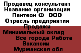 Продавец-консультант › Название организации ­ Пантеон-Ф, ООО › Отрасль предприятия ­ Продажи › Минимальный оклад ­ 25 000 - Все города Работа » Вакансии   . Мурманская обл.,Оленегорск г.